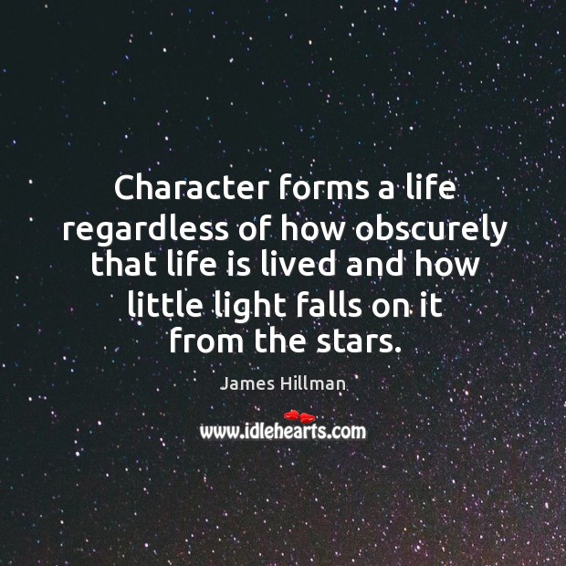 Character forms a life regardless of how obscurely that life is lived James Hillman Picture Quote