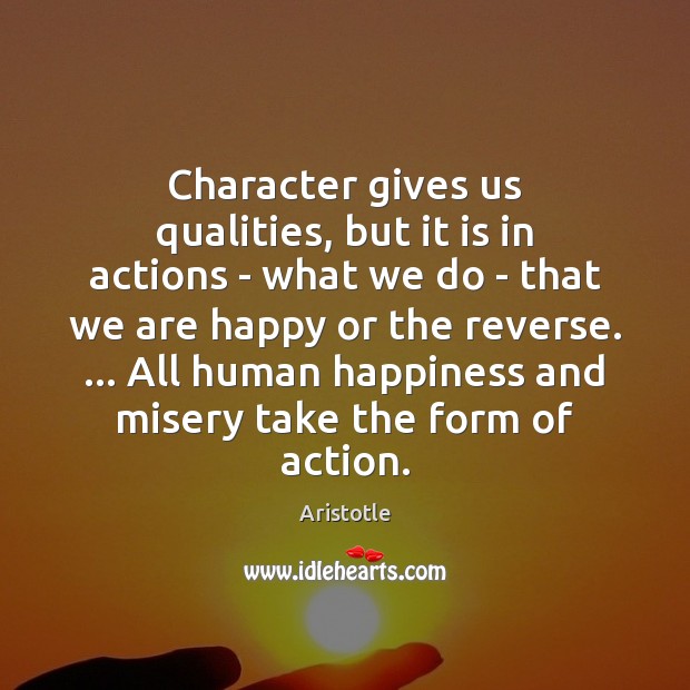 Character gives us qualities, but it is in actions – what we Image