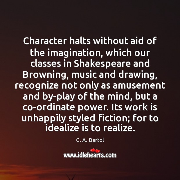 Character halts without aid of the imagination, which our classes in Shakespeare C. A. Bartol Picture Quote