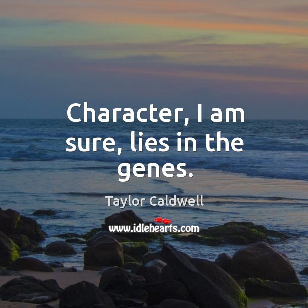 Character, I am sure, lies in the genes. Taylor Caldwell Picture Quote