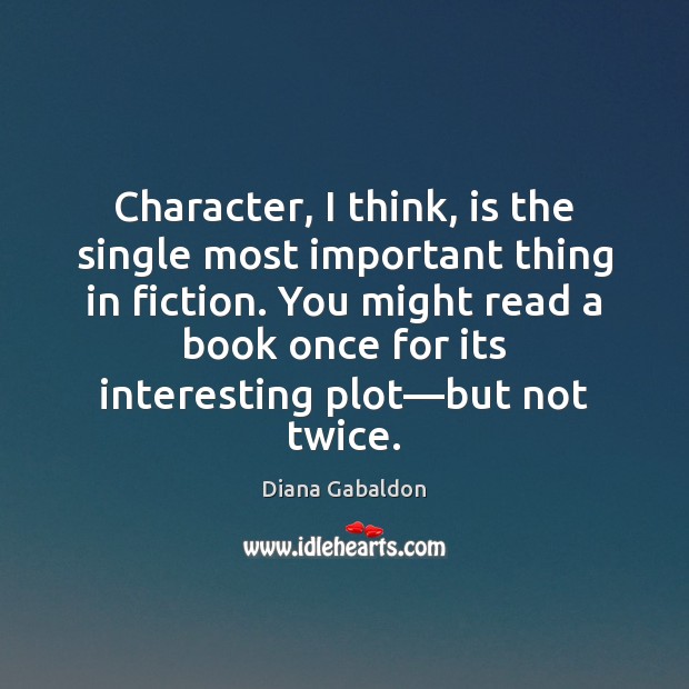 Character, I think, is the single most important thing in fiction. You Diana Gabaldon Picture Quote