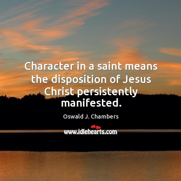 Character in a saint means the disposition of jesus christ persistently manifested. Oswald J. Chambers Picture Quote