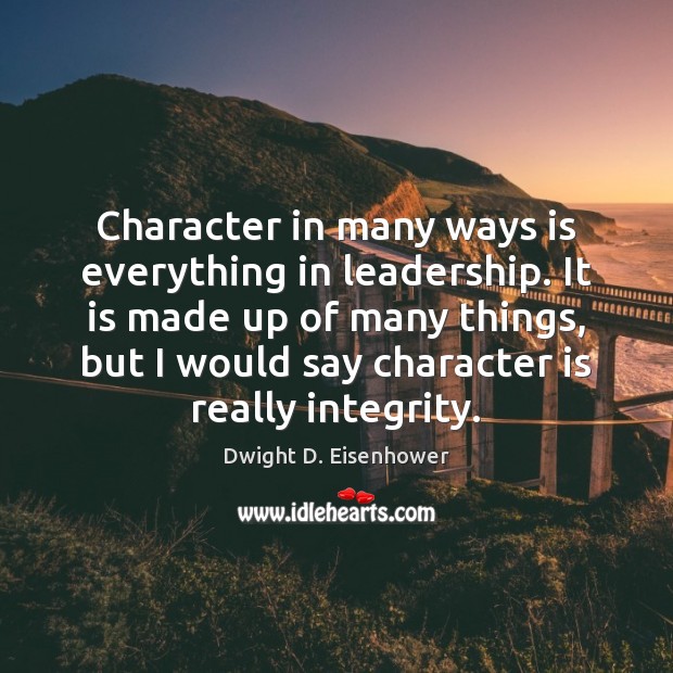 Character in many ways is everything in leadership. It is made up Image