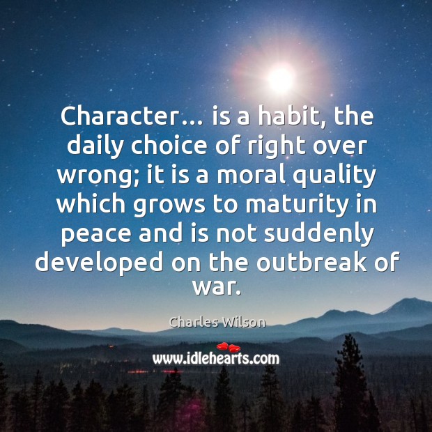 Character… is a habit, the daily choice of right over wrong; it is a moral quality which Charles Wilson Picture Quote
