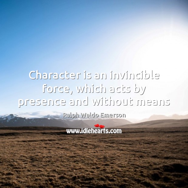 Character is an invincible force, which acts by presence and without means Ralph Waldo Emerson Picture Quote