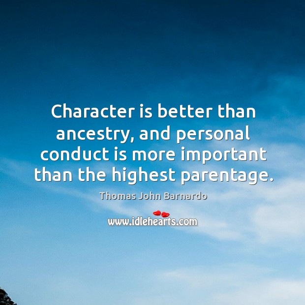 Character is better than ancestry, and personal conduct is more important than Thomas John Barnardo Picture Quote