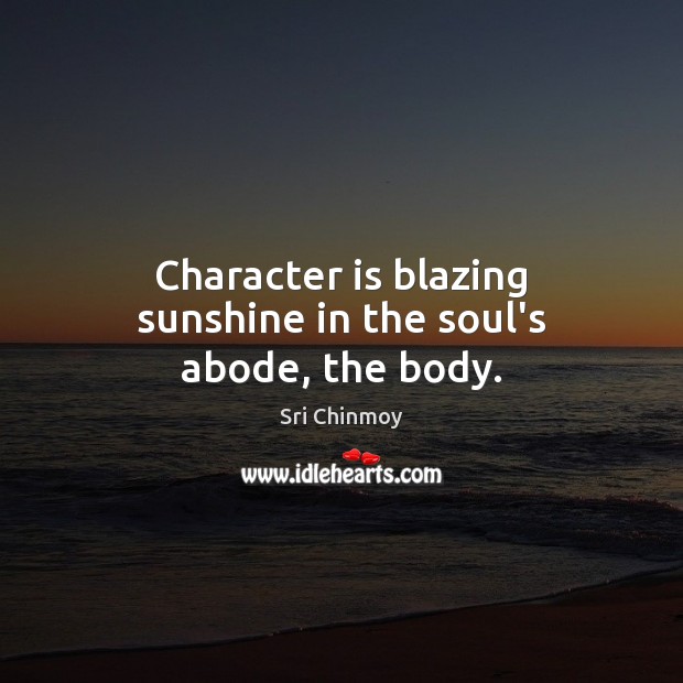 Character is blazing sunshine in the soul’s abode, the body. Character Quotes Image