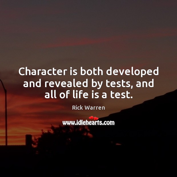 Character is both developed and revealed by tests, and all of life is a test. Rick Warren Picture Quote