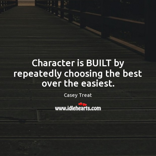 Character is BUILT by repeatedly choosing the best over the easiest. Character Quotes Image