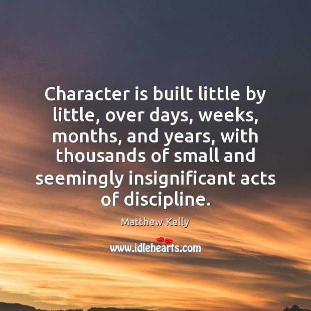 Character is built little by little, over days, weeks, months, and years, Matthew Kelly Picture Quote