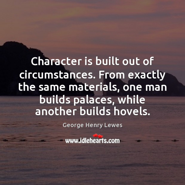 Character is built out of circumstances. From exactly the same materials, one Character Quotes Image
