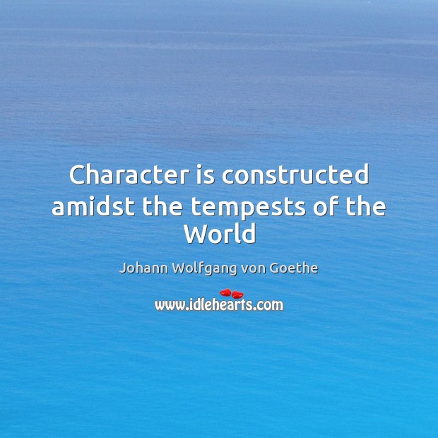 Character is constructed amidst the tempests of the World Character Quotes Image