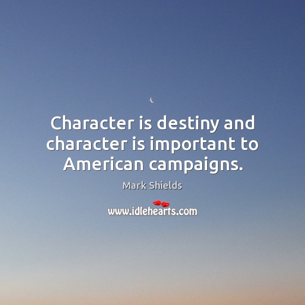 Character is destiny and character is important to American campaigns. Mark Shields Picture Quote