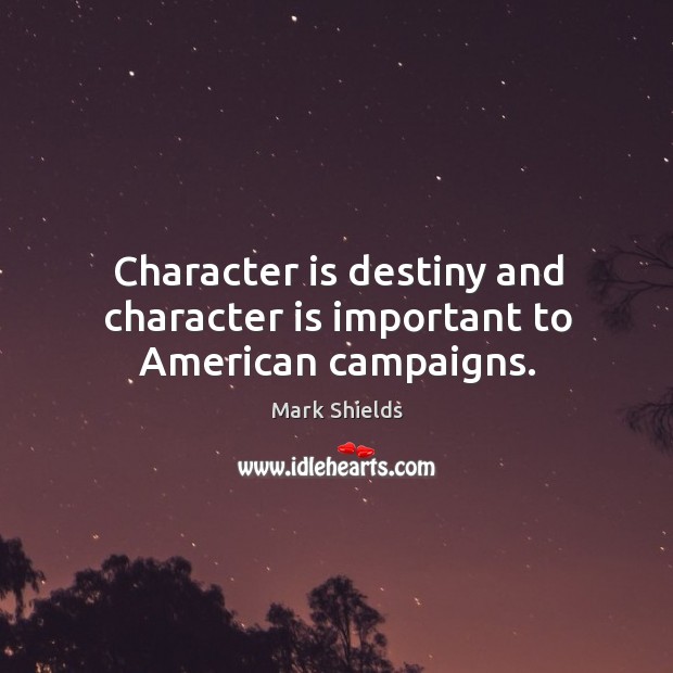 Character is destiny and character is important to american campaigns. Mark Shields Picture Quote