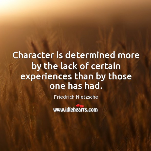 Character is determined more by the lack of certain experiences than by those one has had. Friedrich Nietzsche Picture Quote