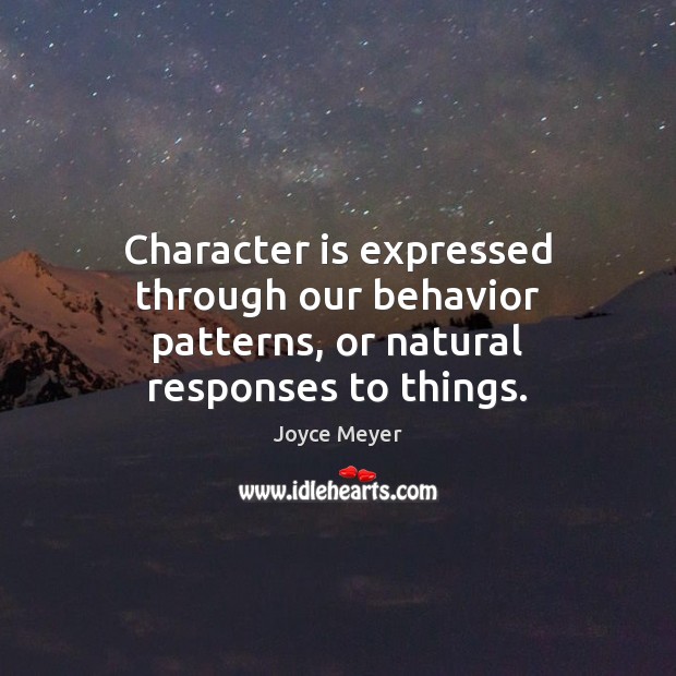 Character is expressed through our behavior patterns, or natural responses to things. Joyce Meyer Picture Quote
