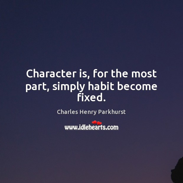 Character is, for the most part, simply habit become fixed. Charles Henry Parkhurst Picture Quote