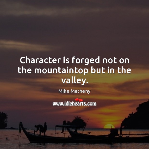 Character is forged not on the mountaintop but in the valley. Character Quotes Image