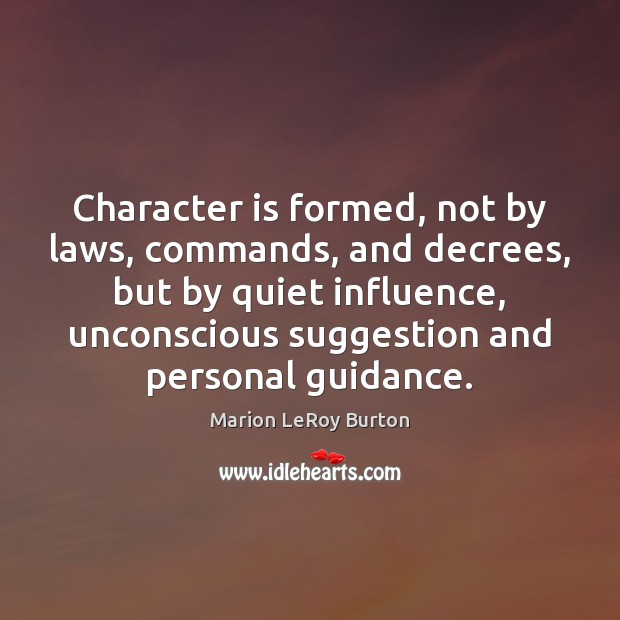 Character is formed, not by laws, commands, and decrees, but by quiet Marion LeRoy Burton Picture Quote