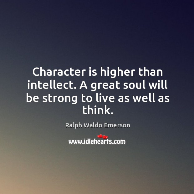 Character is higher than intellect. A great soul will be strong to live as well as think. Be Strong Quotes Image
