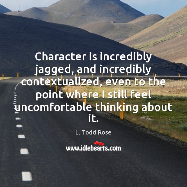 Character is incredibly jagged, and incredibly contextualized, even to the point where Character Quotes Image
