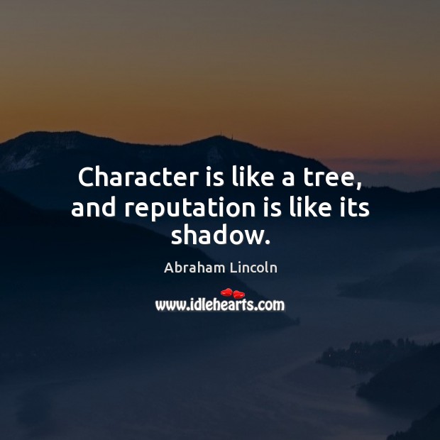 Character is like a tree, and reputation is like its shadow. Abraham Lincoln Picture Quote