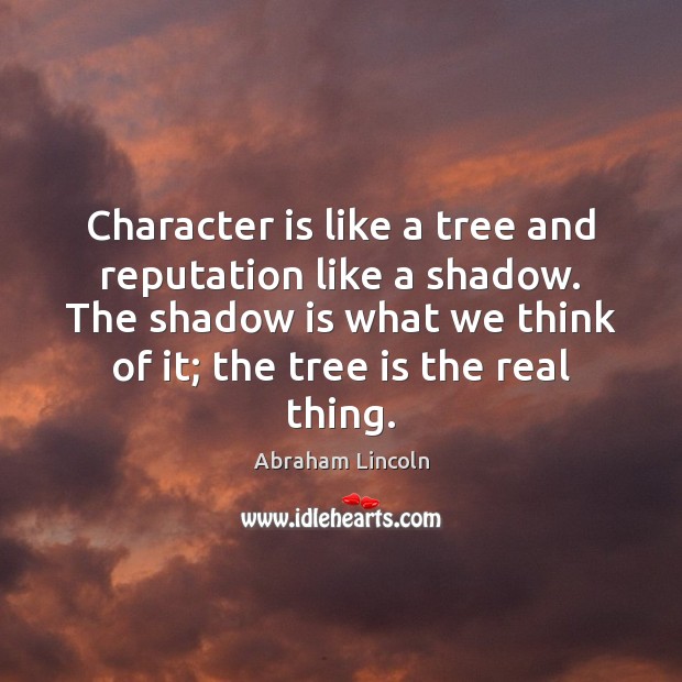 Character is like a tree and reputation like a shadow. The shadow Character Quotes Image
