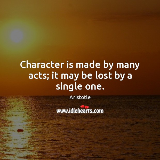 Character is made by many acts; it may be lost by a single one. Image