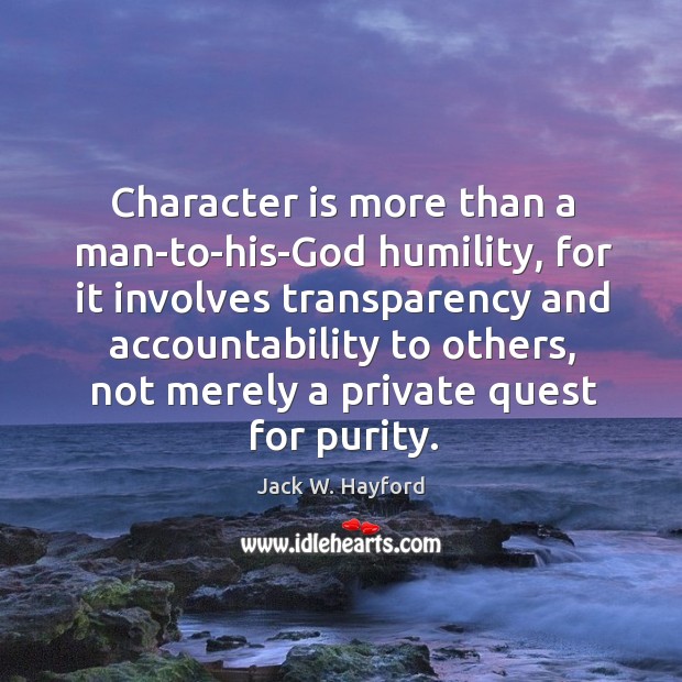 Character is more than a man-to-his-God humility, for it involves transparency and Jack W. Hayford Picture Quote