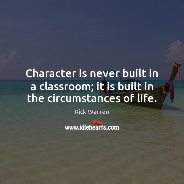 Character is never built in a classroom; it is built in the circumstances of life. Rick Warren Picture Quote