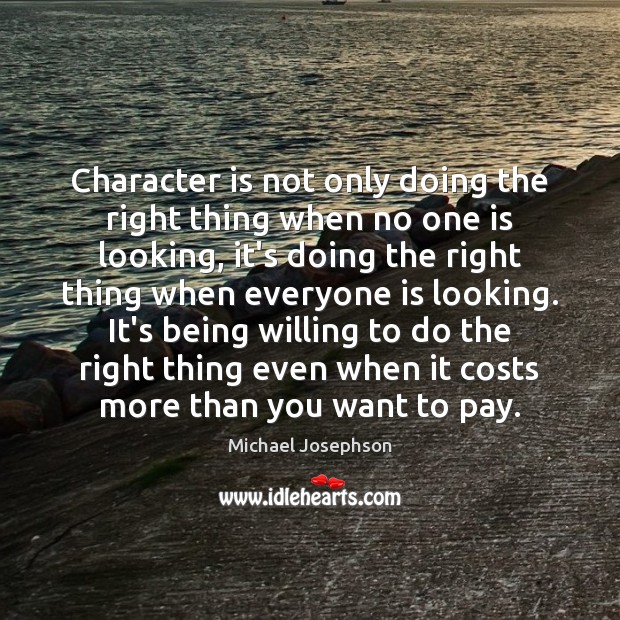 Character is not only doing the right thing when no one is Michael Josephson Picture Quote