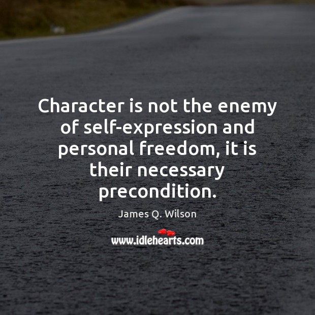Character is not the enemy of self-expression and personal freedom, it is James Q. Wilson Picture Quote