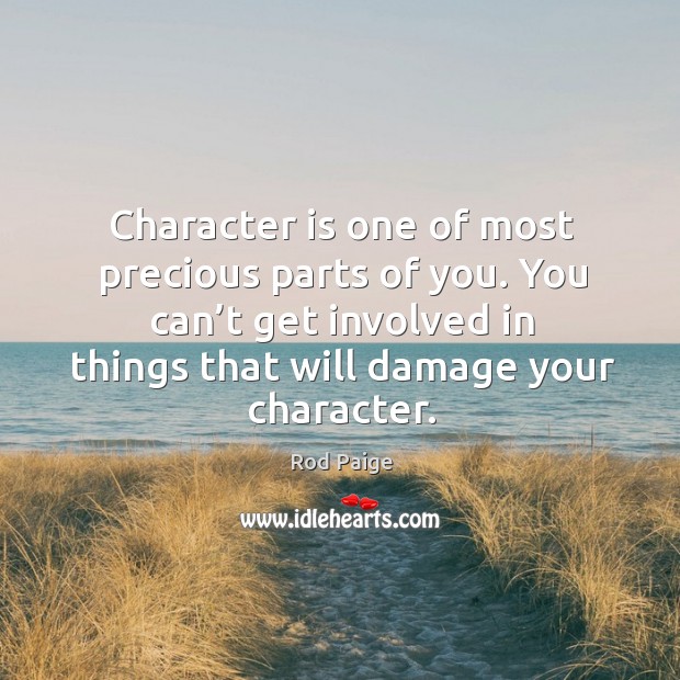 Character is one of most precious parts of you. You can’t get involved in things that will damage your character. Rod Paige Picture Quote