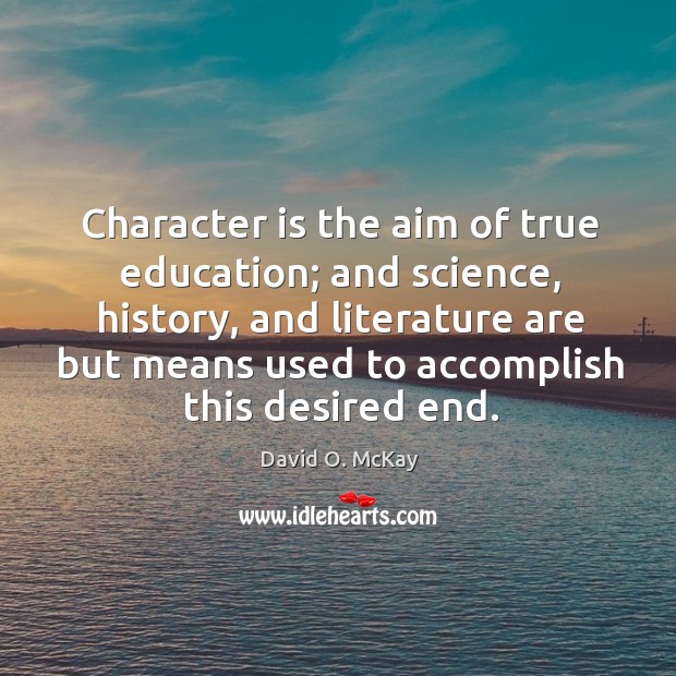 Character is the aim of true education; and science, history, and literature David O. McKay Picture Quote