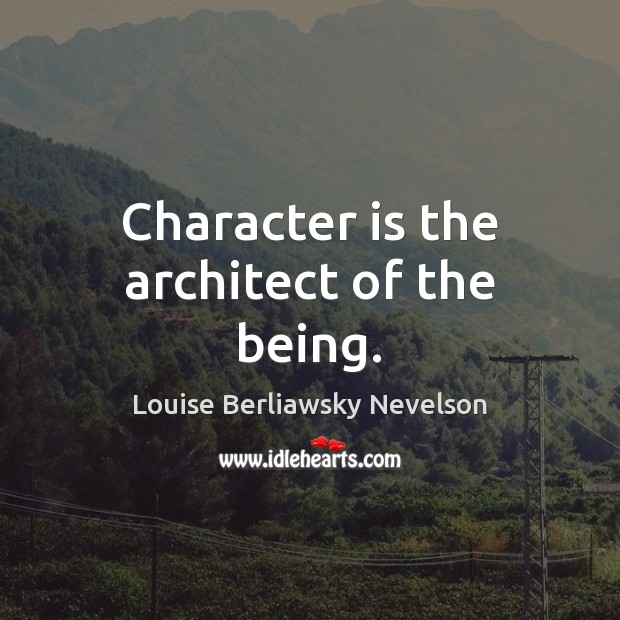Character is the architect of the being. Louise Berliawsky Nevelson Picture Quote