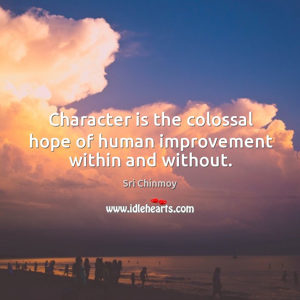 Character is the colossal hope of human improvement within and without. Sri Chinmoy Picture Quote