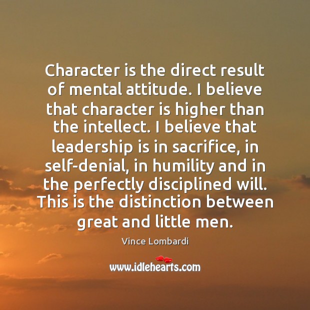Character is the direct result of mental attitude. I believe that character Vince Lombardi Picture Quote