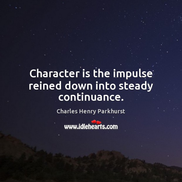 Character is the impulse reined down into steady continuance. Charles Henry Parkhurst Picture Quote