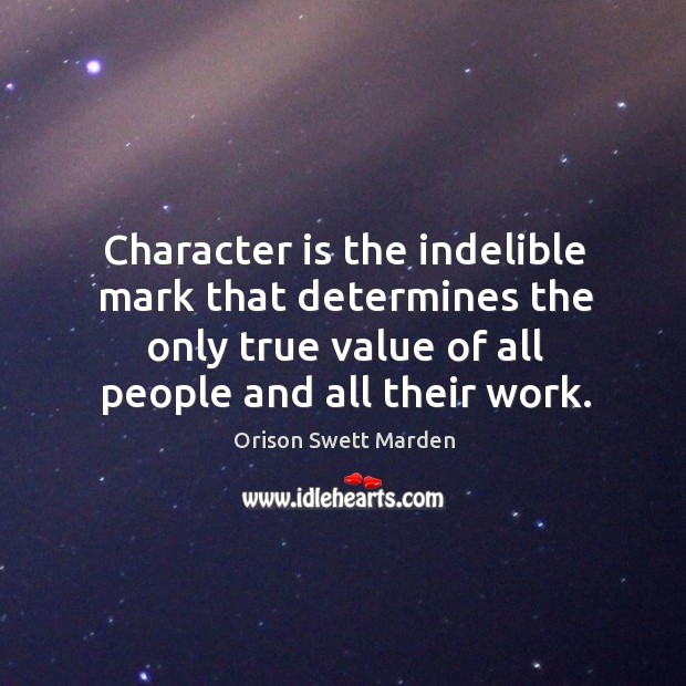 Character is the indelible mark that determines the only true value of all people and all their work. Value Quotes Image
