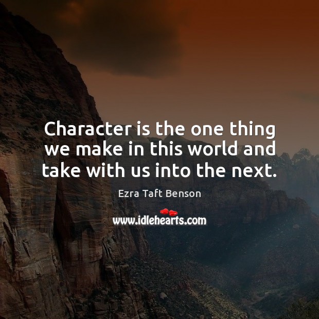 Character is the one thing we make in this world and take with us into the next. Ezra Taft Benson Picture Quote