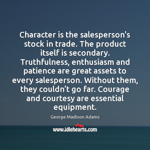 Character is the salesperson’s stock in trade. The product itself is secondary. George Madison Adams Picture Quote