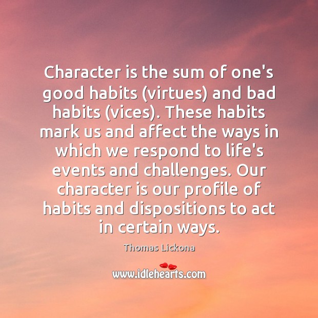 Character is the sum of one’s good habits (virtues) and bad habits ( Thomas Lickona Picture Quote