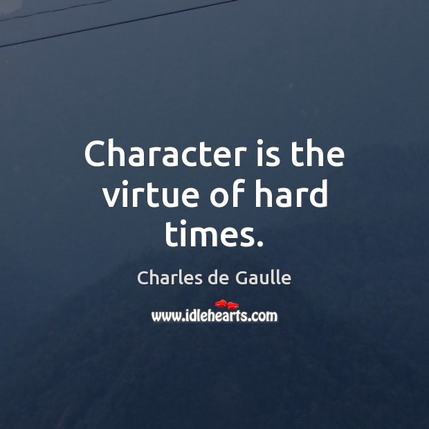 Character is the virtue of hard times. Charles de Gaulle Picture Quote