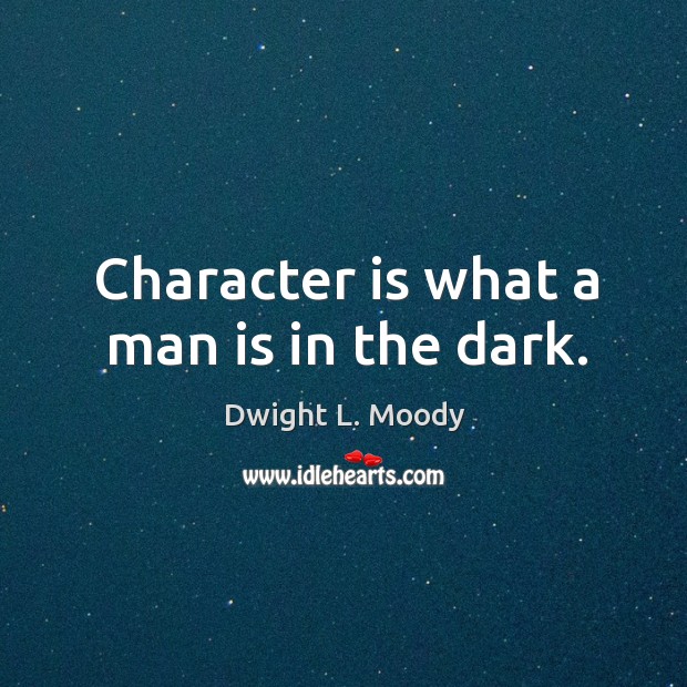Character is what a man is in the dark. Image