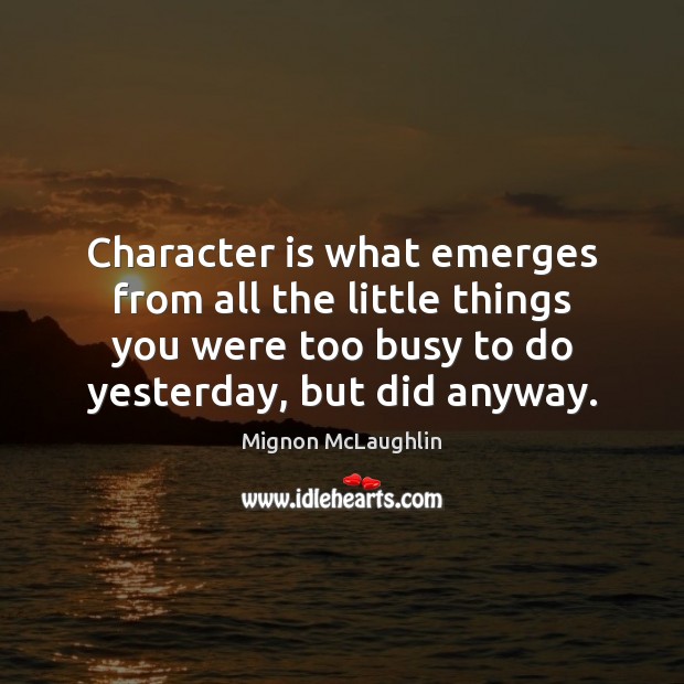 Character is what emerges from all the little things you were too Character Quotes Image