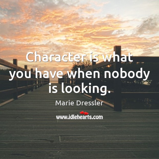 Character is what you have when nobody is looking. Marie Dressler Picture Quote