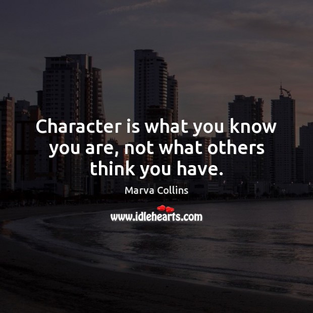 Character is what you know you are, not what others think you have. Image