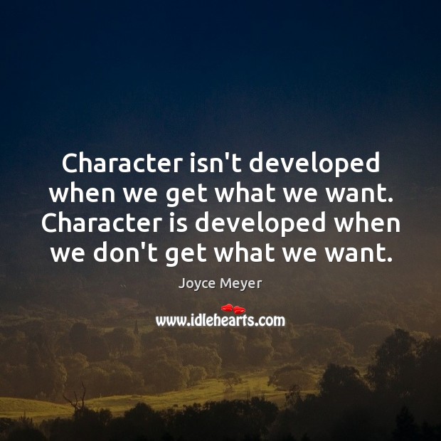 Character isn’t developed when we get what we want. Character is developed Joyce Meyer Picture Quote