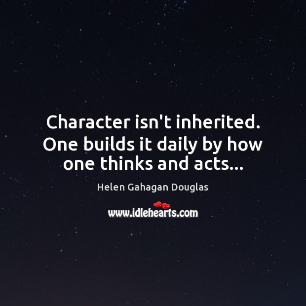 Character isn’t inherited. One builds it daily by how one thinks and acts… Helen Gahagan Douglas Picture Quote
