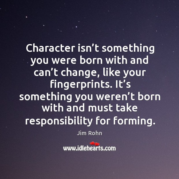 Character isn’t something you were born with and can’t change Jim Rohn Picture Quote